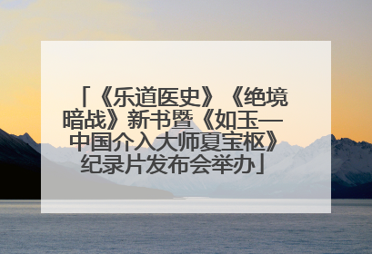 《乐道医史》《绝境暗战》新书暨《如玉—中国介入大师夏宝枢》纪录片发布会举办
