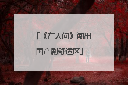 《在人间》闯出国产剧舒适区