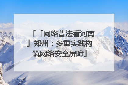 「网络普法看河南」郑州：多重实践构筑网络安全屏障