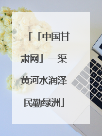 「中国甘肃网」一渠黄河水润泽民勤绿洲