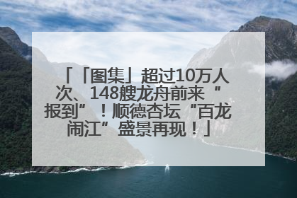 「图集」超过10万人次、148艘龙舟前来“报到”！顺德杏坛“百龙闹江”盛景再现！