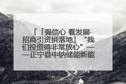 「强信心 看发展·招商引资拼落地」“我们投资得非常放心”——正宁县中钠储能新能源项目建设见闻