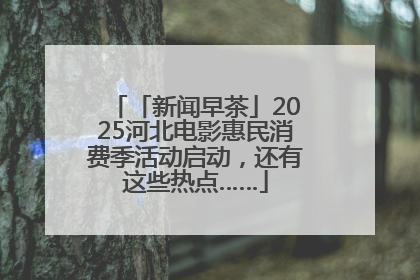 「新闻早茶」2025河北电影惠民消费季活动启动，还有这些热点……