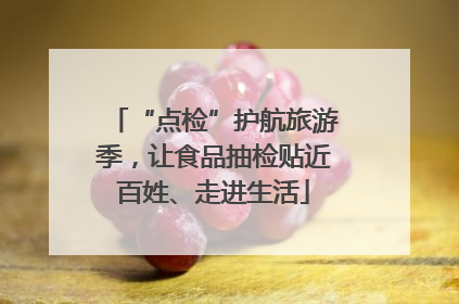 “点检”护航旅游季，让食品抽检贴近百姓、走进生活