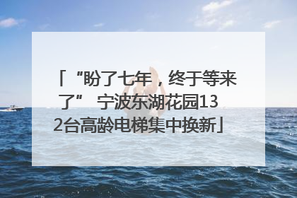 “盼了七年，终于等来了” 宁波东湖花园132台高龄电梯集中换新