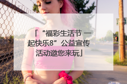 “福彩生活节 一起快乐8”公益宣传活动邀您来玩