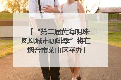 “第二届黄海明珠·凤凰城市咖啡季”将在烟台市莱山区举办