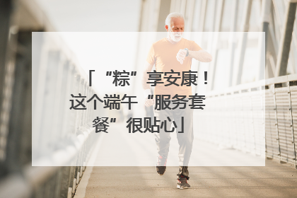 “粽”享安康！这个端午“服务套餐”很贴心