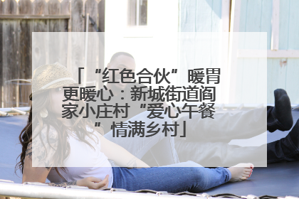 “红色合伙”暖胃更暖心：新城街道阎家小庄村“爱心午餐”情满乡村
