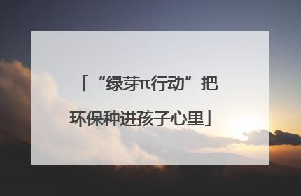 “绿芽π行动”把环保种进孩子心里