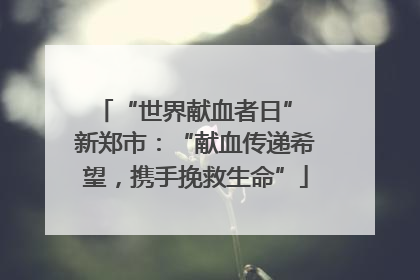 “世界献血者日” 新郑市：“献血传递希望，携手挽救生命”