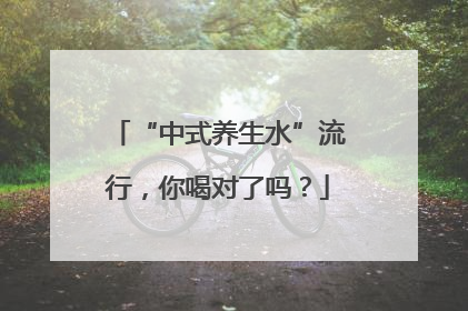 “中式养生水”流行，你喝对了吗？