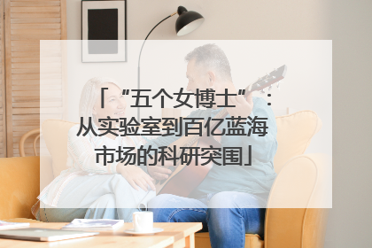 “五个女博士”：从实验室到百亿蓝海市场的科研突围