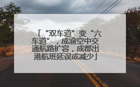 “双车道”变“六车道”，成渝空中交通航路扩容，成都出港航班延误或减少