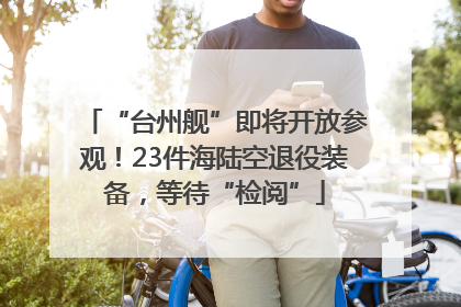 “台州舰”即将开放参观！23件海陆空退役装备，等待“检阅”