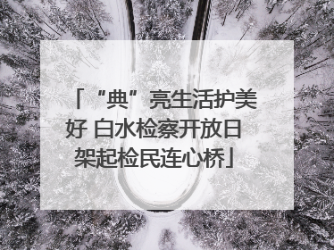 “典”亮生活护美好 白水检察开放日架起检民连心桥