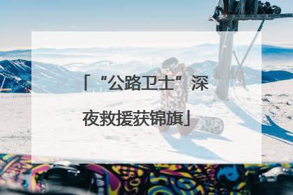“公路卫士”深夜救援获锦旗