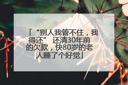 “别人我管不住，我得还” 还清30年前的欠款，快80岁的老人睡了个好觉