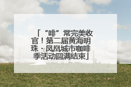 “啡”常完美收官！第二届黄海明珠・凤凰城市咖啡季活动圆满结束