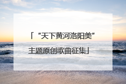 “天下黄河洛阳美”主题原创歌曲征集