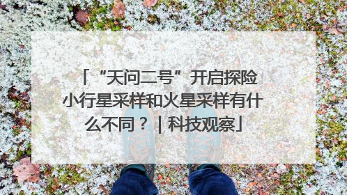 “天问二号”开启探险 小行星采样和火星采样有什么不同？｜科技观察