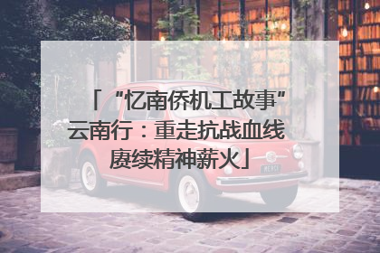 “忆南侨机工故事”云南行：重走抗战血线 赓续精神薪火