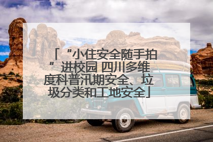 “小住安全随手拍”进校园 四川多维度科普汛期安全、垃圾分类和工地安全