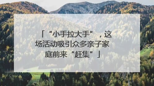 “小手拉大手”，这场活动吸引众多亲子家庭前来“赶集”