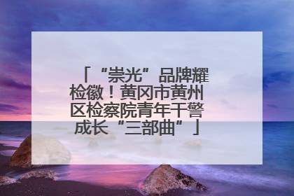 “崇光”品牌耀检徽！黄冈市黄州区检察院青年干警成长“三部曲”