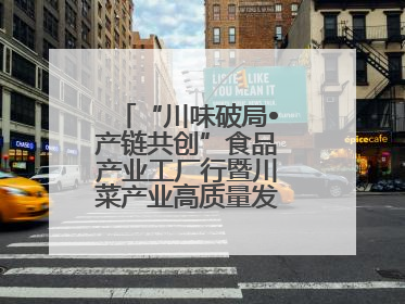 “川味破局•产链共创”食品产业工厂行暨川菜产业高质量发展座谈会举办