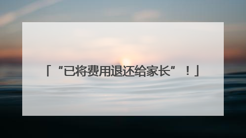 “已将费用退还给家长”！