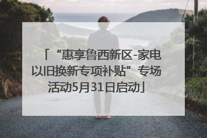 “惠享鲁西新区-家电以旧换新专项补贴”专场活动5月31日启动
