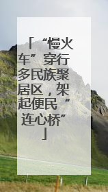 “慢火车”穿行多民族聚居区，架起便民“连心桥”