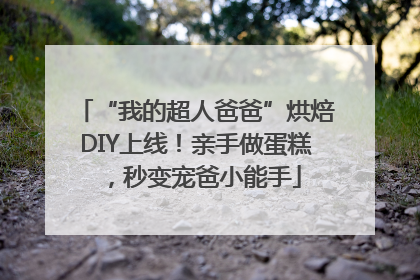 “我的超人爸爸”烘焙DIY上线！亲手做蛋糕，秒变宠爸小能手