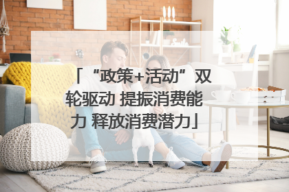 “政策+活动”双轮驱动 提振消费能力 释放消费潜力