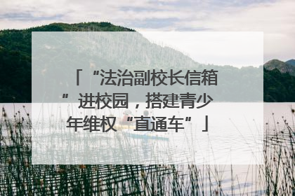 “法治副校长信箱”进校园，搭建青少年维权“直通车”