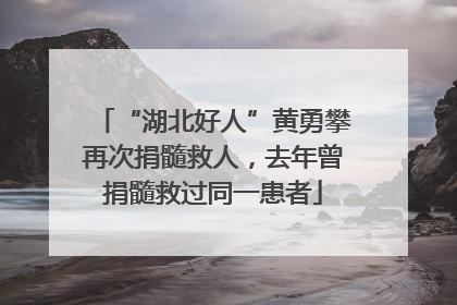 “湖北好人”黄勇攀再次捐髓救人，去年曾捐髓救过同一患者