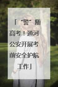 “警”随高考！通河公安开展考前安全护航工作