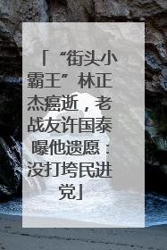 “街头小霸王”林正杰癌逝，老战友许国泰曝他遗愿：没打垮民进党