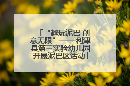 “趣玩泥巴 创意无限”——利津县第三实验幼儿园开展泥巴区活动