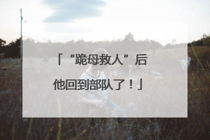 “跪母救人”后 他回到部队了！