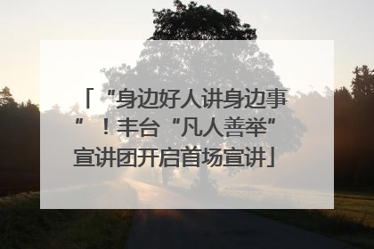 “身边好人讲身边事”！丰台“凡人善举”宣讲团开启首场宣讲