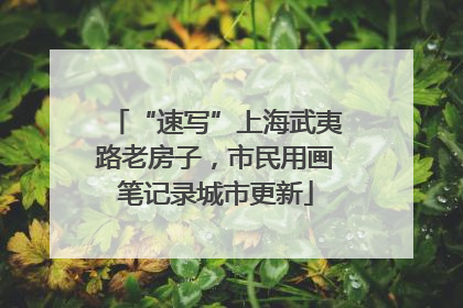 “速写”上海武夷路老房子，市民用画笔记录城市更新