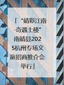 “靖彩江南·奇遇土楼”南靖县2025杭州专场文旅招商推介会举行