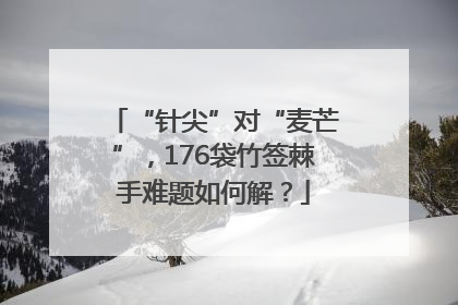 “针尖”对“麦芒”，176袋竹签棘手难题如何解？