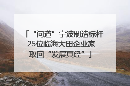 “问道”宁波制造标杆 25位临海大田企业家取回“发展真经”