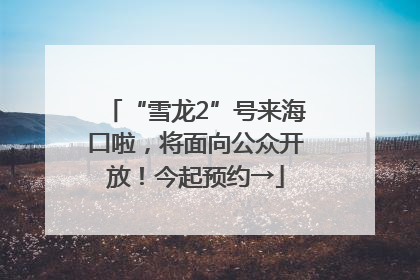 “雪龙2”号来海口啦，将面向公众开放！今起预约→