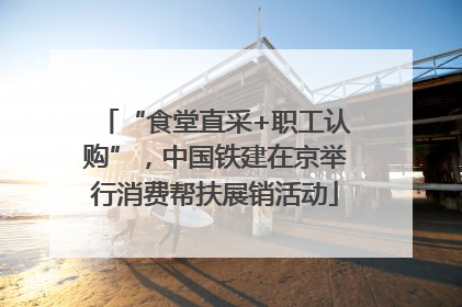 “食堂直采+职工认购”，中国铁建在京举行消费帮扶展销活动