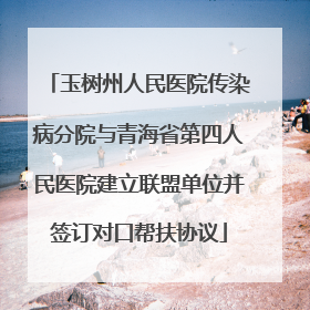玉树州人民医院传染病分院与青海省第四人民医院建立联盟单位并签订对口帮扶协议