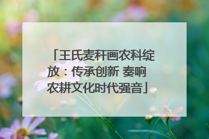 王氏麦秆画农科绽放：传承创新 奏响农耕文化时代强音